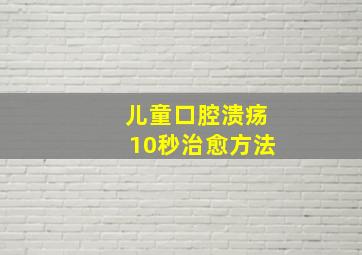 儿童口腔溃疡10秒治愈方法