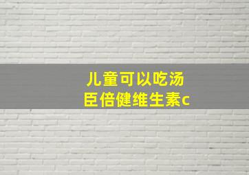 儿童可以吃汤臣倍健维生素c