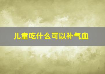 儿童吃什么可以补气血