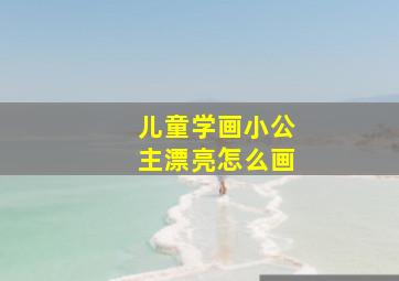 儿童学画小公主漂亮怎么画