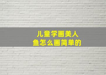 儿童学画美人鱼怎么画简单的