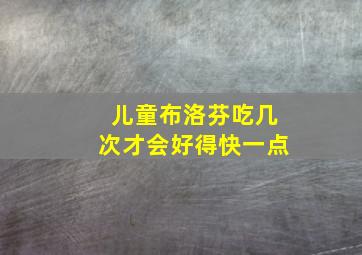 儿童布洛芬吃几次才会好得快一点