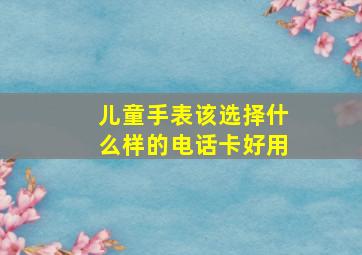 儿童手表该选择什么样的电话卡好用