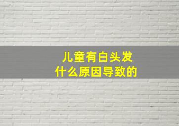 儿童有白头发什么原因导致的