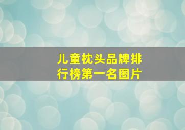 儿童枕头品牌排行榜第一名图片