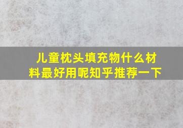 儿童枕头填充物什么材料最好用呢知乎推荐一下