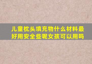 儿童枕头填充物什么材料最好用安全些呢女孩可以用吗