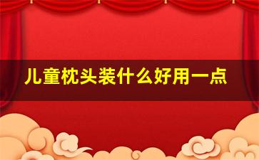 儿童枕头装什么好用一点