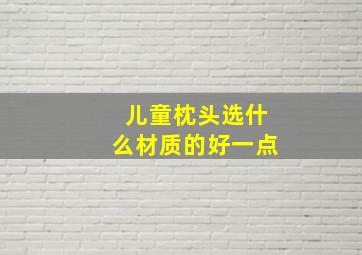 儿童枕头选什么材质的好一点