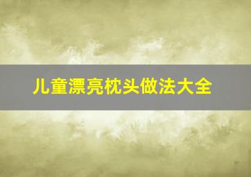 儿童漂亮枕头做法大全