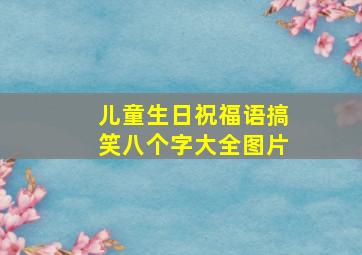 儿童生日祝福语搞笑八个字大全图片