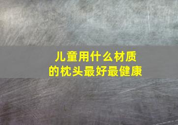 儿童用什么材质的枕头最好最健康