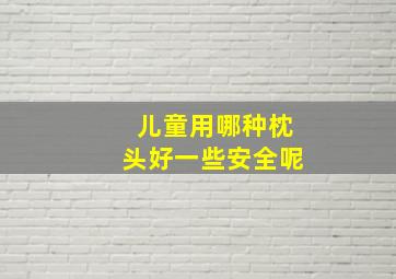 儿童用哪种枕头好一些安全呢