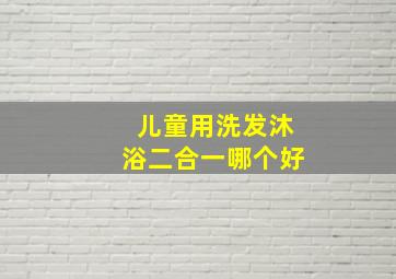 儿童用洗发沐浴二合一哪个好