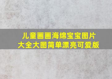 儿童画画海绵宝宝图片大全大图简单漂亮可爱版