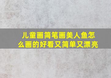 儿童画简笔画美人鱼怎么画的好看又简单又漂亮