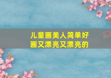 儿童画美人简单好画又漂亮又漂亮的