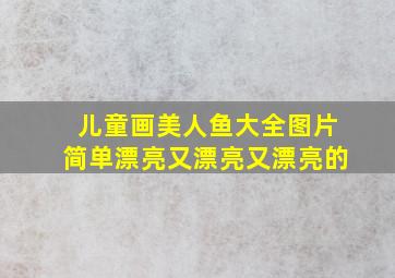 儿童画美人鱼大全图片简单漂亮又漂亮又漂亮的