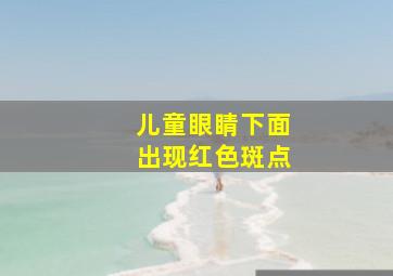 儿童眼睛下面出现红色斑点