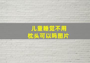 儿童睡觉不用枕头可以吗图片