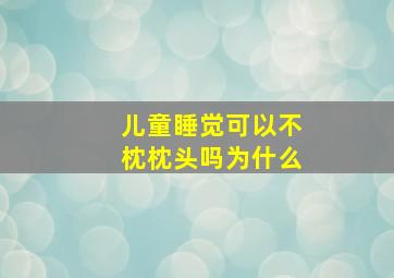 儿童睡觉可以不枕枕头吗为什么