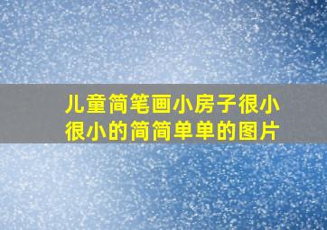 儿童简笔画小房子很小很小的简简单单的图片