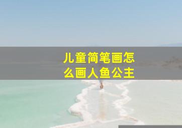 儿童简笔画怎么画人鱼公主