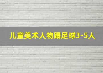 儿童美术人物踢足球3-5人