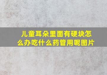 儿童耳朵里面有硬块怎么办吃什么药管用呢图片