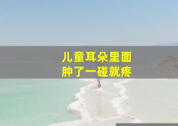 儿童耳朵里面肿了一碰就疼