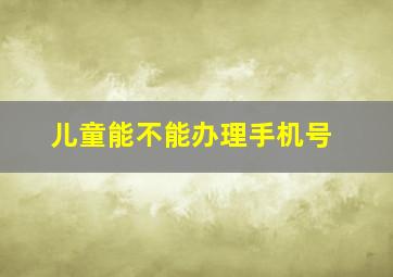 儿童能不能办理手机号