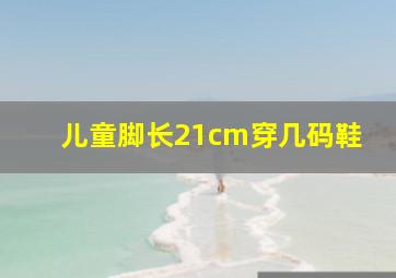 儿童脚长21cm穿几码鞋