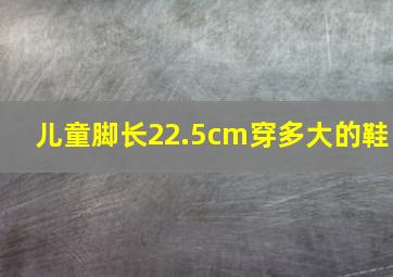 儿童脚长22.5cm穿多大的鞋