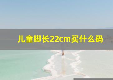 儿童脚长22cm买什么码