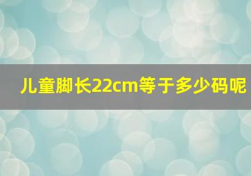 儿童脚长22cm等于多少码呢