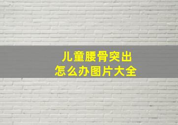 儿童腰骨突出怎么办图片大全