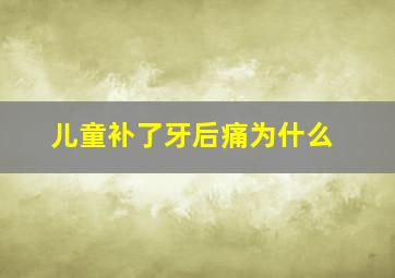 儿童补了牙后痛为什么