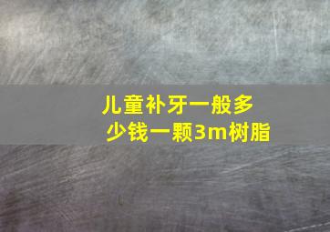 儿童补牙一般多少钱一颗3m树脂