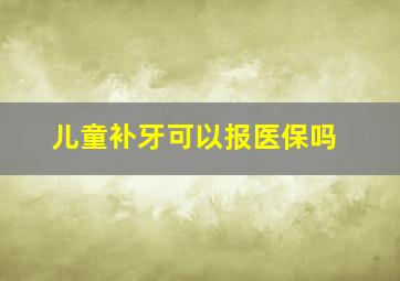 儿童补牙可以报医保吗