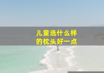 儿童选什么样的枕头好一点