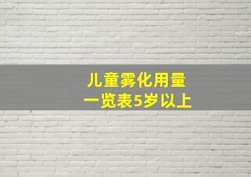 儿童雾化用量一览表5岁以上