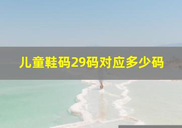 儿童鞋码29码对应多少码