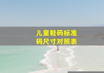 儿童鞋码标准码尺寸对照表