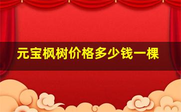 元宝枫树价格多少钱一棵