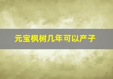 元宝枫树几年可以产子