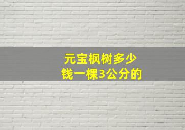 元宝枫树多少钱一棵3公分的