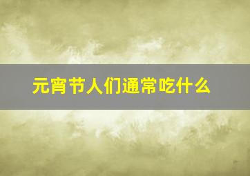 元宵节人们通常吃什么