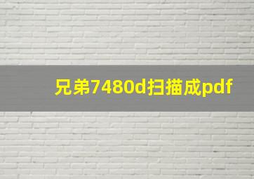 兄弟7480d扫描成pdf