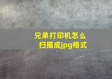 兄弟打印机怎么扫描成jpg格式