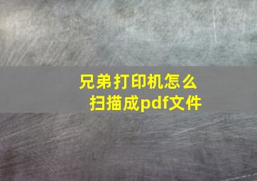 兄弟打印机怎么扫描成pdf文件